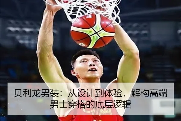 贝利龙男装：从设计到体验，解构高端男士穿搭的底层逻辑