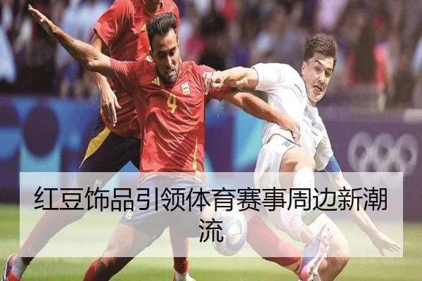 红豆饰品引领体育赛事周边新潮流