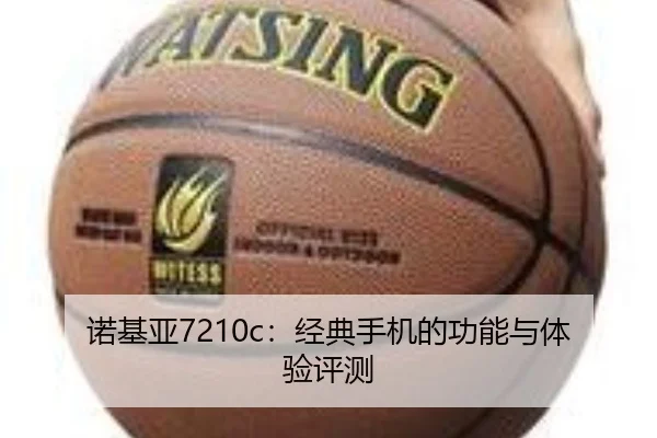 诺基亚7210c：经典手机的功能与体验评测