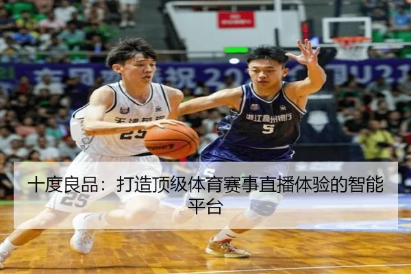 十度良品：打造顶级体育赛事直播体验的智能平台