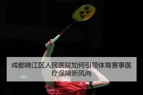 成都锦江区人民医院如何引领体育赛事医疗保障新风尚