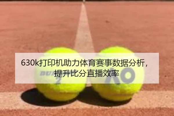 630k打印机助力体育赛事数据分析，提升比分直播效率