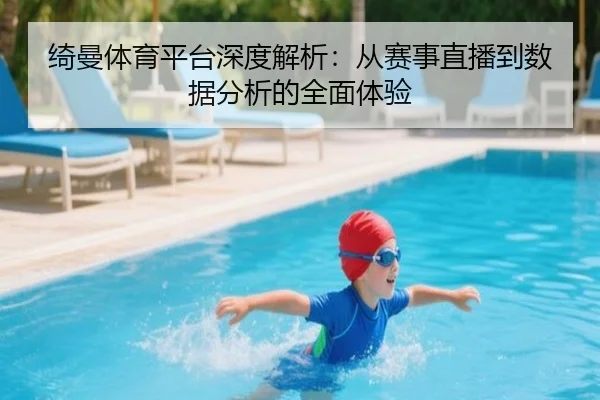 绮曼体育平台深度解析：从赛事直播到数据分析的全面体验