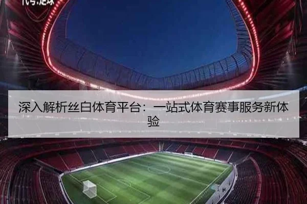 深入解析丝白体育平台：一站式体育赛事服务新体验